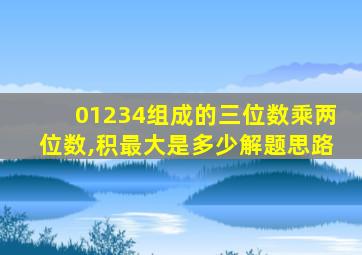 01234组成的三位数乘两位数,积最大是多少解题思路