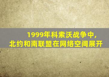 1999年科索沃战争中,北约和南联盟在网络空间展开