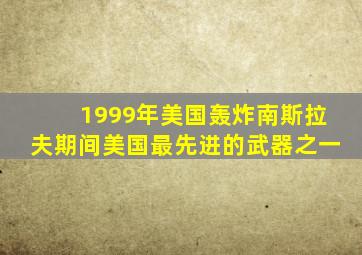 1999年美国轰炸南斯拉夫期间美国最先进的武器之一