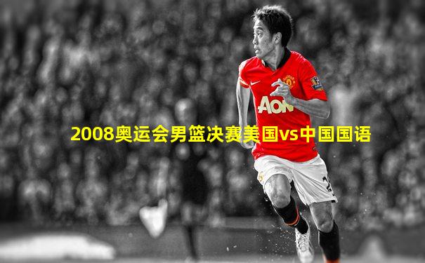 2008奥运会男篮决赛美国vs中国国语
