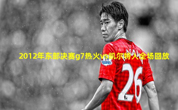 2012年东部决赛g7热火vs凯尔特人全场回放