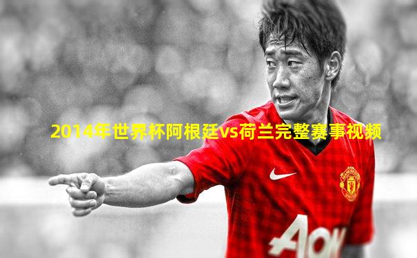 2014年世界杯阿根廷vs荷兰完整赛事视频