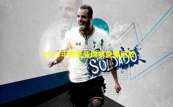 2015年男篮亚锦赛录像回放