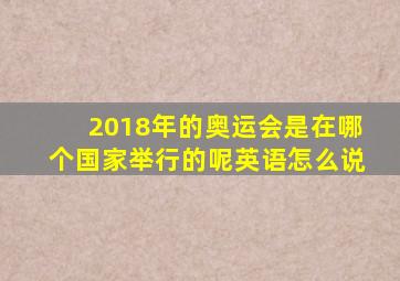 2018年的奥运会是在哪个国家举行的呢英语怎么说