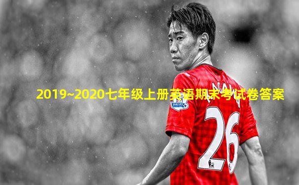 2019~2020七年级上册英语期末考试卷答案