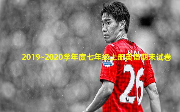 2019~2020学年度七年级上册英语期末试卷