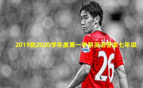 2019到2020学年度第一学期英语答案七年级