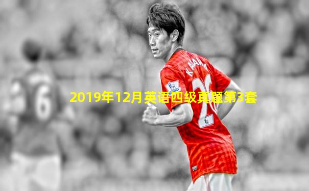 2019年12月英语四级真题第3套