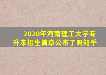 2020年河南理工大学专升本招生简章公布了吗知乎