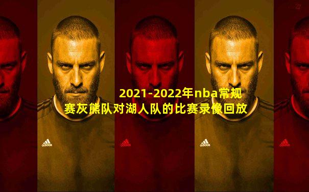 2021-2022年nba常规赛灰熊队对湖人队的比赛录像回放