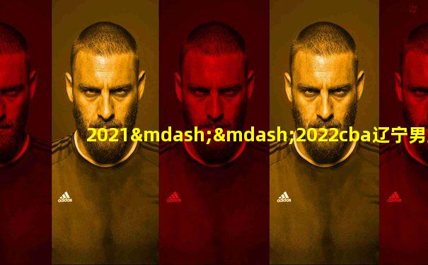 2021——2022cba辽宁男篮赛程表