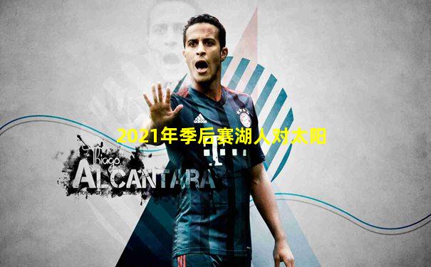 2021年季后赛湖人对太阳