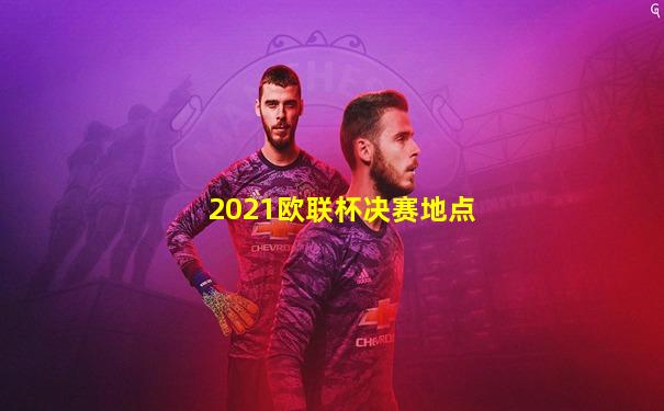 2021欧联杯决赛地点