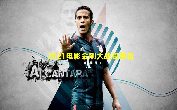 2021电影金刚大战哥斯拉