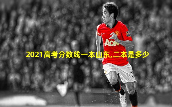 2021高考分数线一本山东,二本是多少