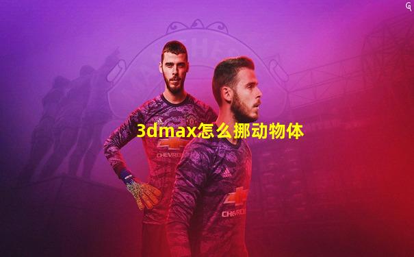 3dmax怎么挪动物体