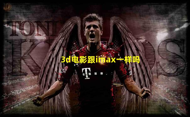 3d电影跟imax一样吗
