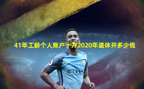 41年工龄个人账户十万2020年退休开多少钱