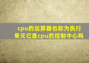 cpu的运算器也称为执行单元它是cpu的控制中心吗