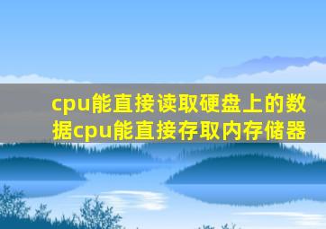 cpu能直接读取硬盘上的数据cpu能直接存取内存储器