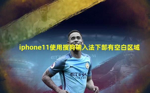 iphone11使用搜狗输入法下部有空白区域