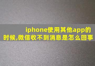 iphone使用其他app的时候,微信收不到消息是怎么回事