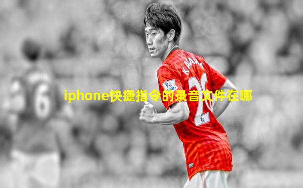 iphone快捷指令的录音文件在哪