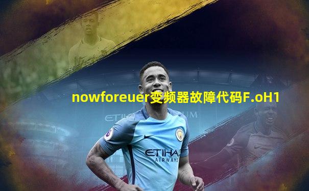 nowforeuer变频器故障代码F.oH1