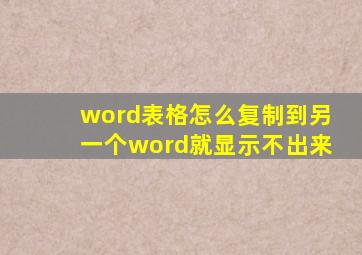 word表格怎么复制到另一个word就显示不出来