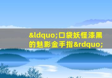 “口袋妖怪漆黑的魅影金手指”
