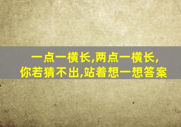 一点一横长,两点一横长,你若猜不出,站着想一想答案