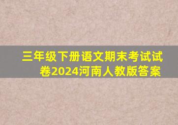 三年级下册语文期末考试试卷2024河南人教版答案