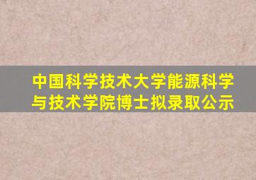 中国科学技术大学能源科学与技术学院博士拟录取公示