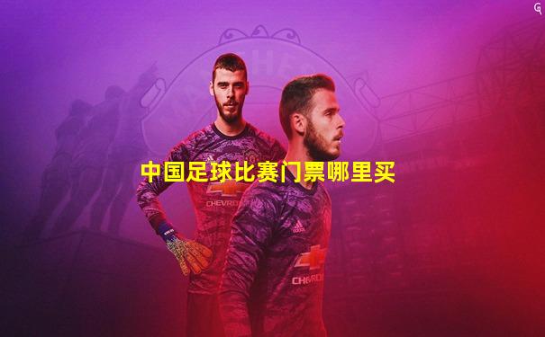中国足球比赛门票哪里买