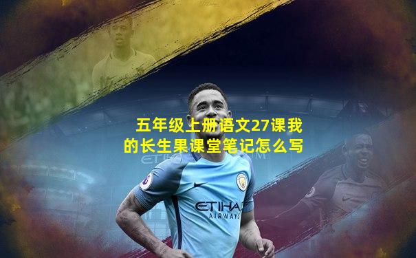 五年级上册语文27课我的长生果课堂笔记怎么写