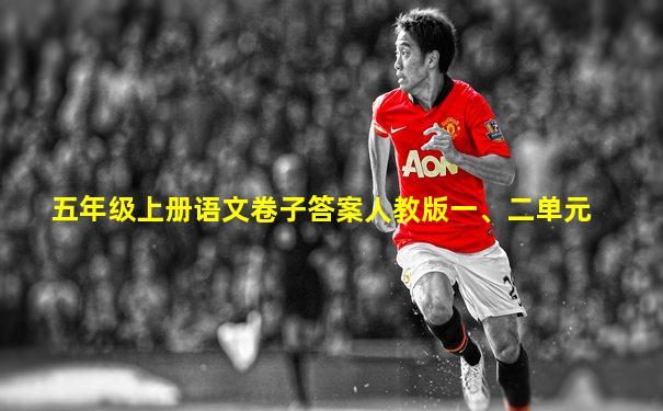 五年级上册语文卷子答案人教版一、二单元