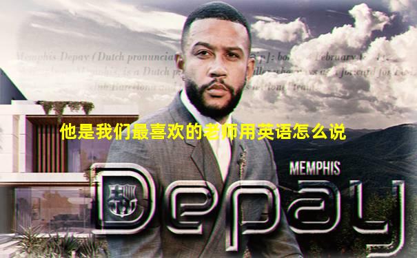 他是我们最喜欢的老师用英语怎么说