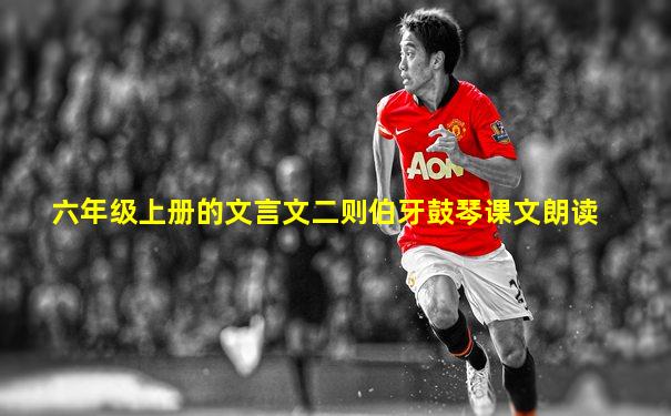 六年级上册的文言文二则伯牙鼓琴课文朗读