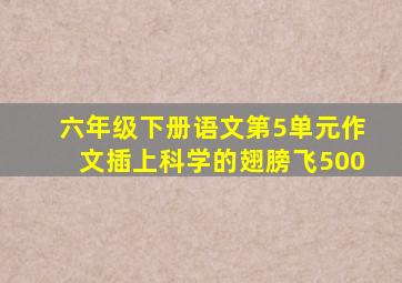 六年级下册语文第5单元作文插上科学的翅膀飞500