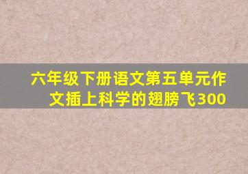 六年级下册语文第五单元作文插上科学的翅膀飞300