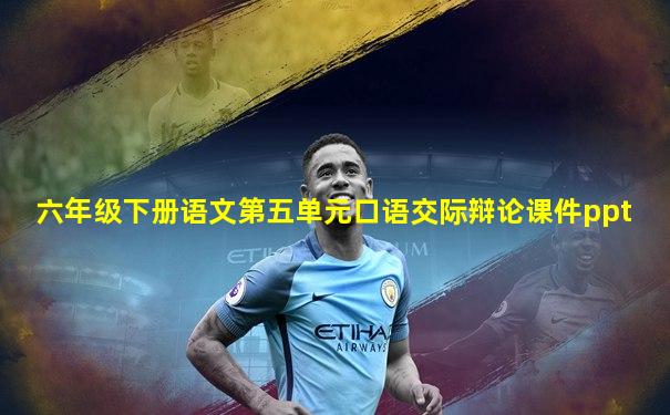 六年级下册语文第五单元口语交际辩论课件ppt