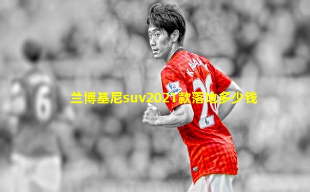 兰博基尼suv2021款落地多少钱
