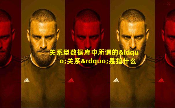 关系型数据库中所谓的“关系”是指什么