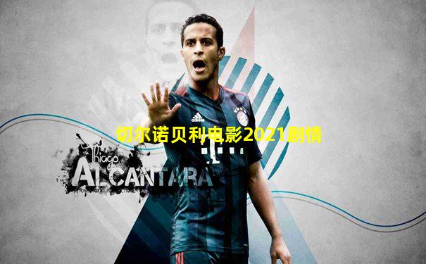 切尔诺贝利电影2021剧情