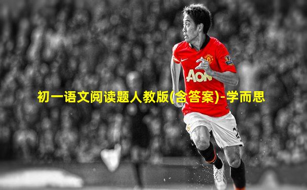 初一语文阅读题人教版(含答案)-学而思