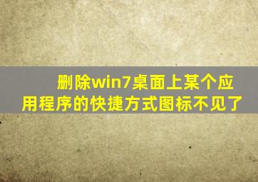 删除win7桌面上某个应用程序的快捷方式图标不见了