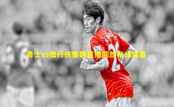 勇士vs独行侠集锦直播回放在线观看