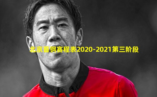北京首钢赛程表2020-2021第三阶段
