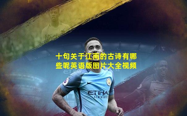 十句关于江南的古诗有哪些呢英语版图片大全视频