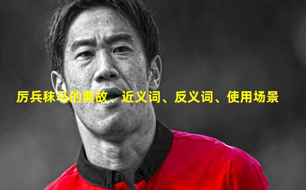 厉兵秣马的典故、近义词、反义词、使用场景